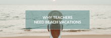 Why Teachers Need Beach Vacations